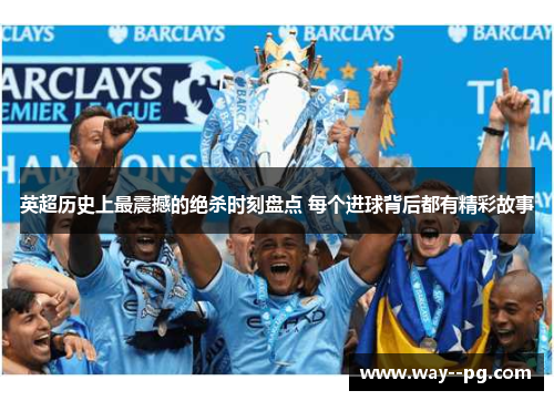 英超历史上最震撼的绝杀时刻盘点 每个进球背后都有精彩故事