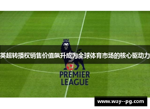 英超转播权销售价值飙升成为全球体育市场的核心驱动力