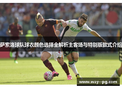 萨索洛球队球衣颜色选择全解析主客场与特别版款式介绍