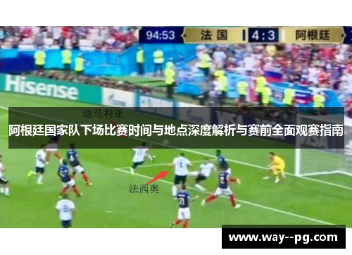 阿根廷国家队下场比赛时间与地点深度解析与赛前全面观赛指南