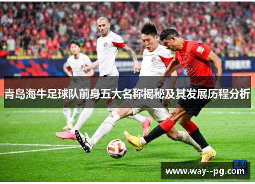 青岛海牛足球队前身五大名称揭秘及其发展历程分析