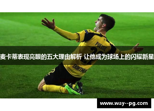 麦卡蒂表现亮眼的五大理由解析 让他成为球场上的闪耀新星