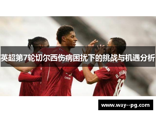英超第7轮切尔西伤病困扰下的挑战与机遇分析
