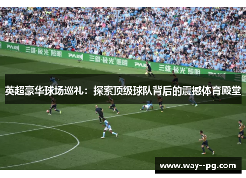 英超豪华球场巡礼：探索顶级球队背后的震撼体育殿堂