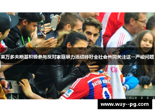 莱万多夫斯基积极参与反对家庭暴力活动呼吁全社会共同关注这一严峻问题