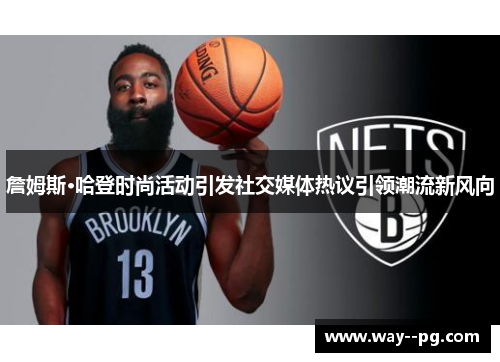 詹姆斯·哈登时尚活动引发社交媒体热议引领潮流新风向