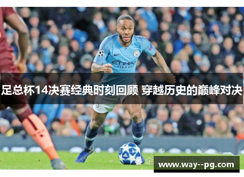 足总杯14决赛经典时刻回顾 穿越历史的巅峰对决