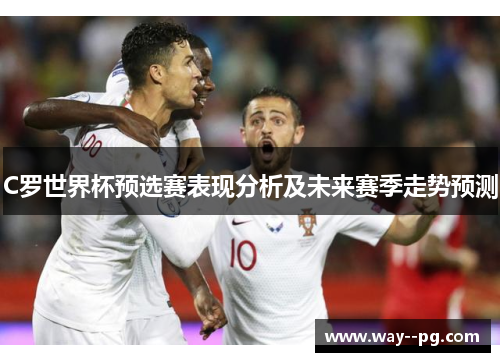 C罗世界杯预选赛表现分析及未来赛季走势预测