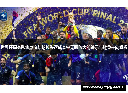 世界杯国家队焦点追踪防线失误成本被无限放大的警示与胜负走向解析