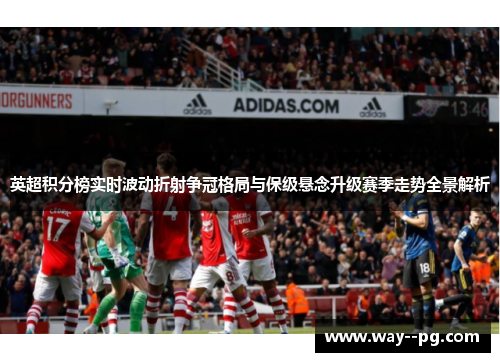 英超积分榜实时波动折射争冠格局与保级悬念升级赛季走势全景解析
