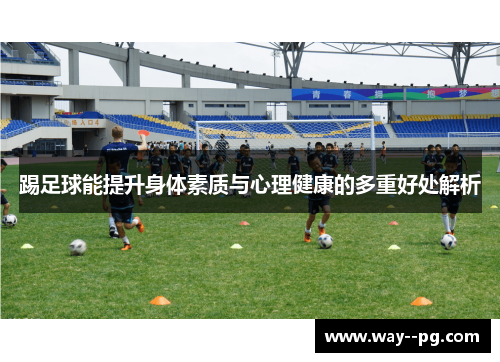踢足球能提升身体素质与心理健康的多重好处解析