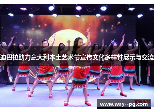 迪巴拉助力意大利本土艺术节宣传文化多样性展示与交流