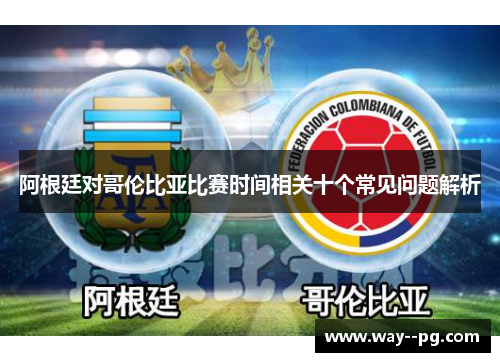 阿根廷对哥伦比亚比赛时间相关十个常见问题解析