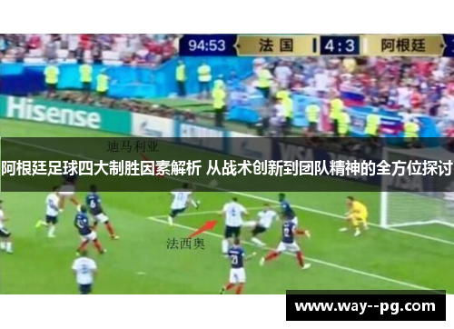 阿根廷足球四大制胜因素解析 从战术创新到团队精神的全方位探讨