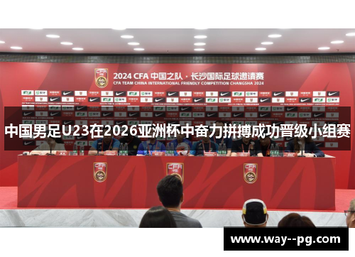 中国男足U23在2026亚洲杯中奋力拼搏成功晋级小组赛