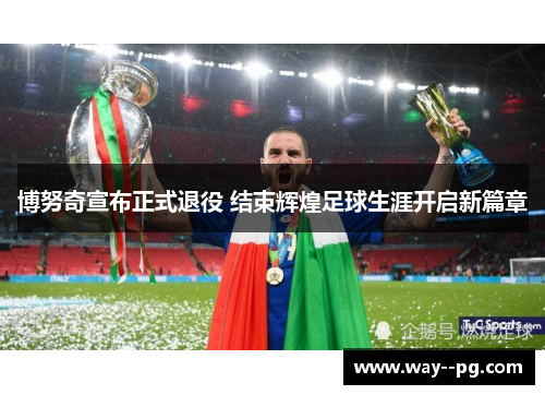 博努奇宣布正式退役 结束辉煌足球生涯开启新篇章
