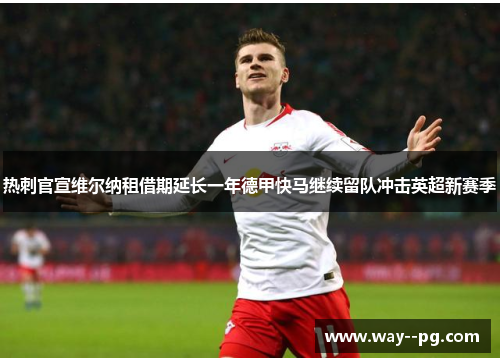 热刺官宣维尔纳租借期延长一年德甲快马继续留队冲击英超新赛季