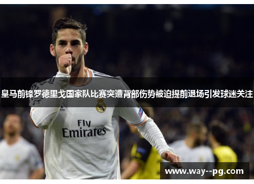 皇马前锋罗德里戈国家队比赛突遭背部伤势被迫提前退场引发球迷关注
