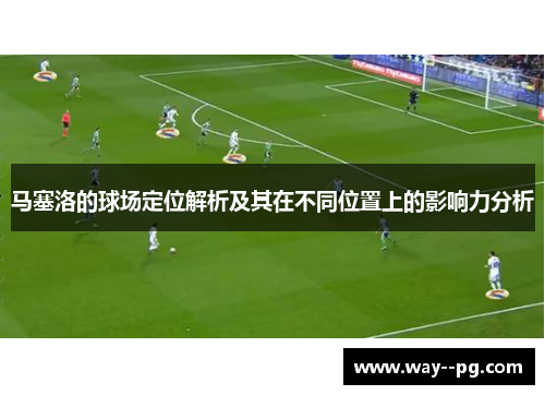 马塞洛的球场定位解析及其在不同位置上的影响力分析