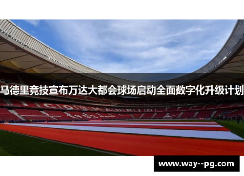 马德里竞技宣布万达大都会球场启动全面数字化升级计划