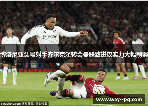 博洛尼亚头号射手齐尔克泽转会曼联致进攻实力大幅削弱