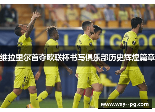 维拉里尔首夺欧联杯书写俱乐部历史辉煌篇章