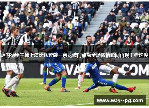 萨内德甲主场上演长途奔袭一条龙破门点燃全场激情瞬间再现王者速度