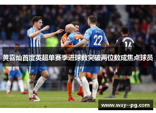 黄喜灿首度英超单赛季进球数突破两位数成焦点球员